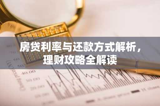 房贷利率与还款方式解析，理财攻略全解读