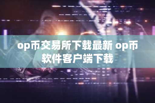 op币交易所下载最新 op币软件客户端下载