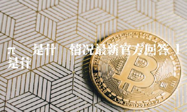 π币是什么情况最新官方回答