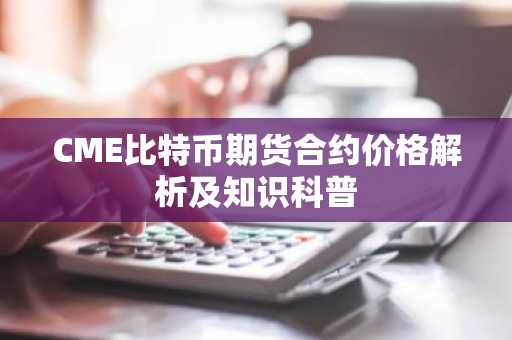 CME比特币期货合约价格解析及知识科普