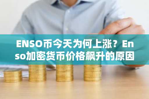 ENSO币今天为何上涨？Enso加密货币价格飙升的原因如下