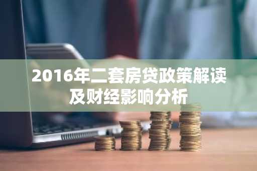 2016年二套房贷政策解读及财经影响分析