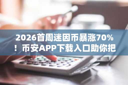 2026首周迷因币暴涨70%!币安APP下载入口助你把握行情