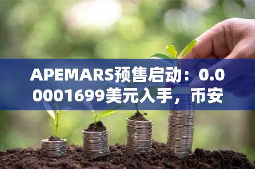 APEMARS预售启动:0.00001699美元入手,币安官方网注册入口快速参与