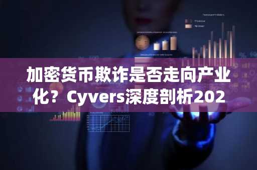 加密货币欺诈是否走向产业化？Cyvers深度剖析2025链上威胁