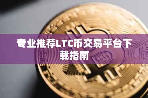 专业推荐LTC币交易平台下载指南