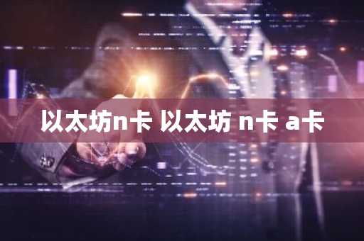 以太坊n卡 以太坊 n卡 a卡