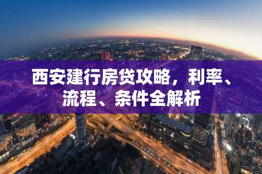 西安建行房贷攻略，利率、流程、条件全解析