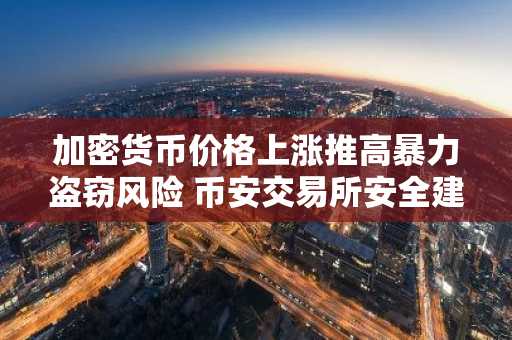 加密货币价格上涨推高暴力盗窃风险 币安交易所安全建议引关注