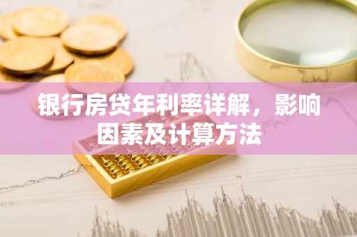 银行房贷年利率详解,影响因素及计算方法
