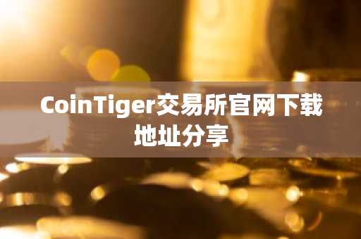 CoinTiger交易所官网下载地址分享