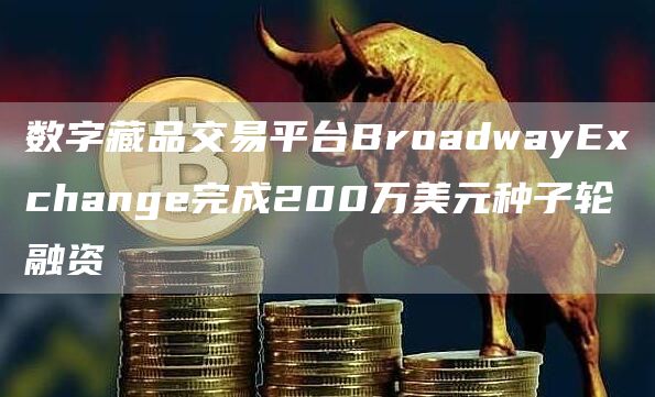数字藏品交易平台BroadwayEchange完成200万美元种子轮融资
