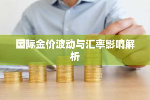 国际金价波动与汇率影响解析