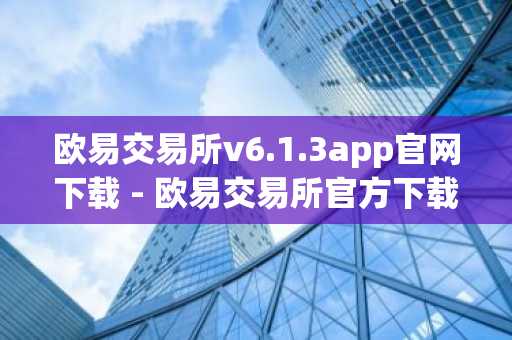 欧易交易所v6.1.3app官网下载 - 欧易交易所官方下载