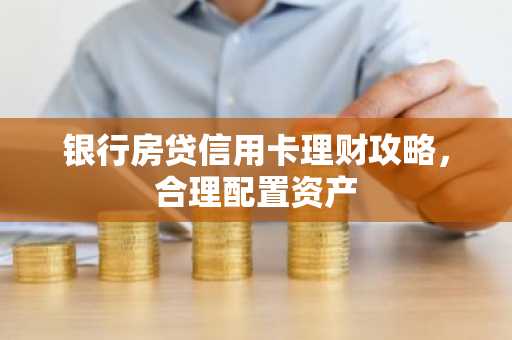 银行房贷信用卡理财攻略，合理配置资产