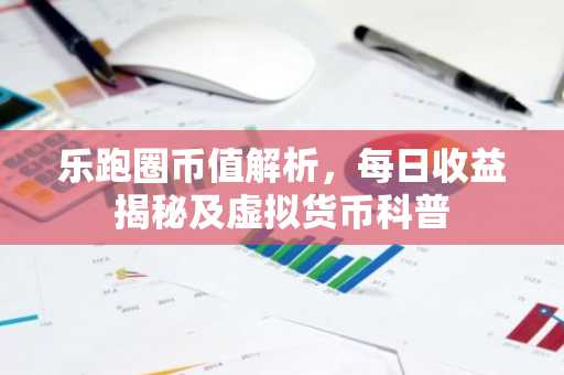 乐跑圈币值解析，每日收益揭秘及虚拟货币科普