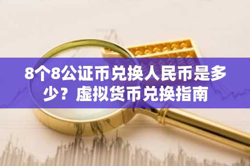 8个8公证币兑换人民币是多少？虚拟货币兑换指南