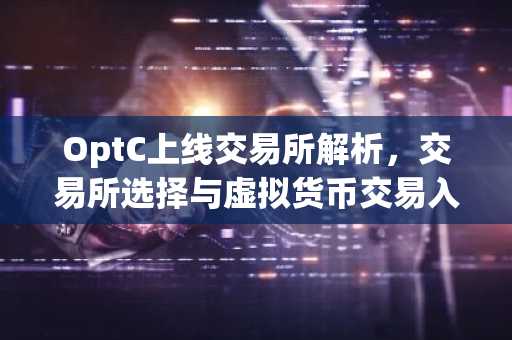 OptC上线交易所解析，交易所选择与虚拟货币交易入门