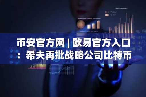 币安官方网 | 欧易官方入口：希夫再批战略公司比特币押注，市场趋势引关注