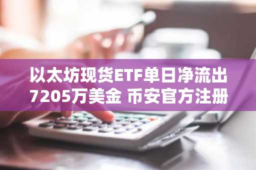 以太坊现货ETF单日净流出7205万美金 币安官方注册入口速览