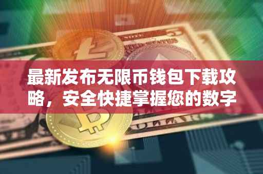 最新发布无限币钱包下载攻略，安全快捷掌握您的数字资产
