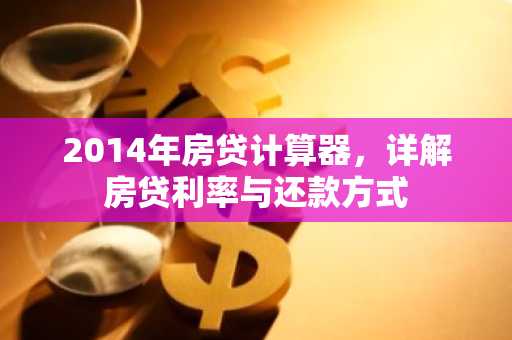 2014年房贷计算器，详解房贷利率与还款方式
