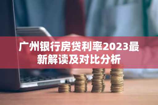 广州银行房贷利率2023最新解读及对比分析