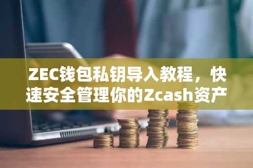 ZEC钱包私钥导入教程，快速安全管理你的Zcash资产