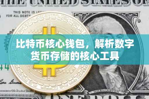 比特币核心钱包，解析数字货币存储的核心工具