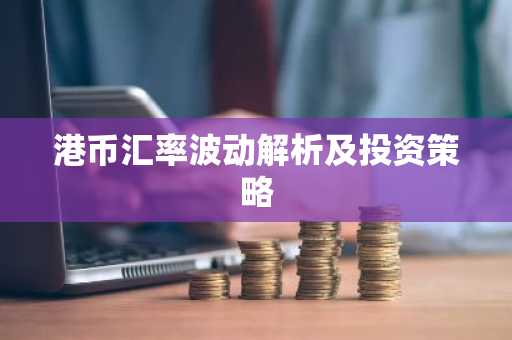 港币汇率波动解析及投资策略