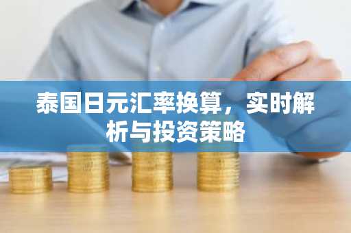 泰国日元汇率换算，实时解析与投资策略