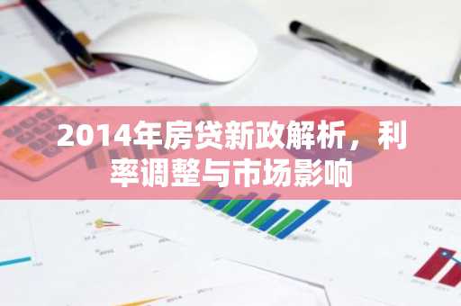 2014年房贷新政解析，利率调整与市场影响