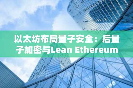 以太坊布局量子安全：后量子加密与Lean Ethereum路线图全解析