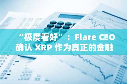 “极度看好”：Flare CEO 确认 XRP 作为真正的金融工具，已锁定数十亿美元资金