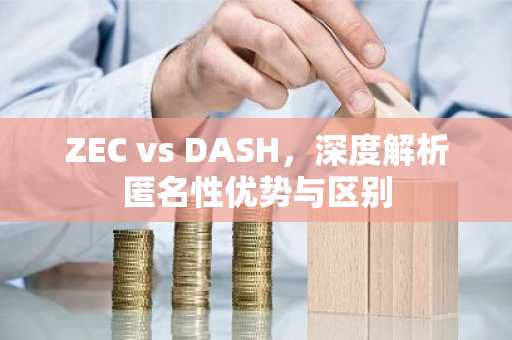 ZEC vs DASH，深度解析匿名性优势与区别
