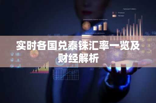 实时各国兑泰铢汇率一览及财经解析