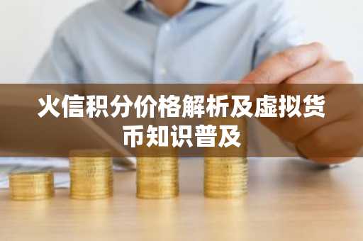 火信积分价格解析及虚拟货币知识普及