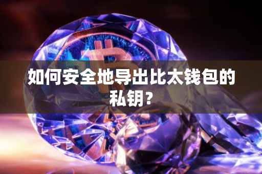 如何安全地导出比太钱包的私钥？