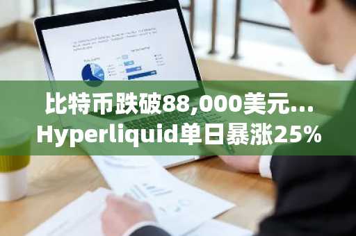 比特币跌破88,000美元…Hyperliquid单日暴涨25%