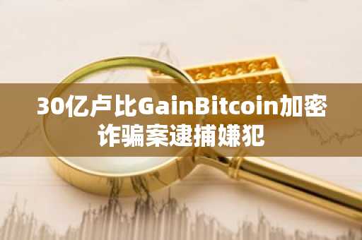 30亿卢比GainBitcoin加密诈骗案逮捕嫌犯