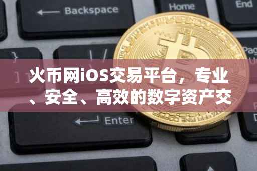 火币网iOS交易平台，专业、安全、高效的数字资产交易体验
