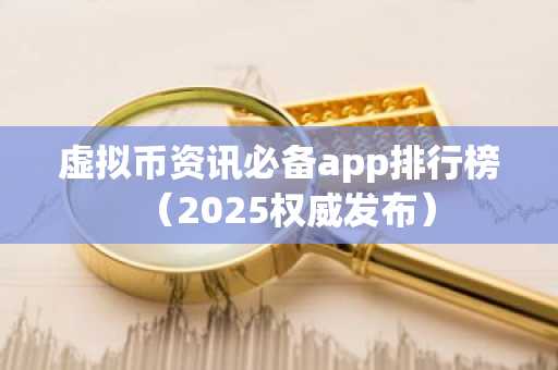 虚拟币资讯必备app排行榜（2025权威发布）