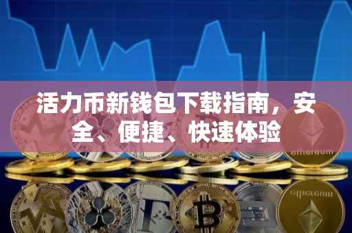 活力币新钱包下载指南，安全、便捷、快速体验