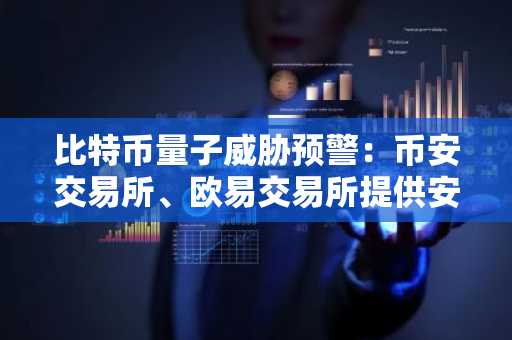比特币量子威胁预警：币安交易所、欧易交易所提供安全交易入口与最新APP下载