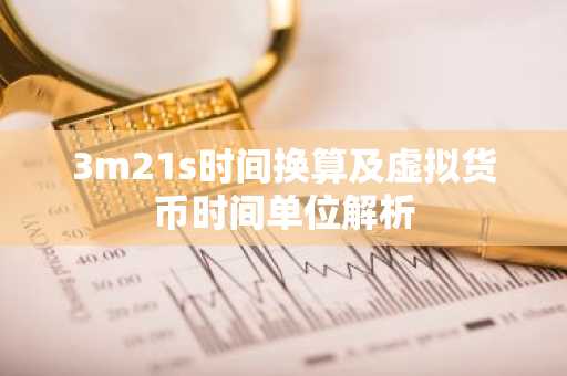 3m21s时间换算及虚拟货币时间单位解析