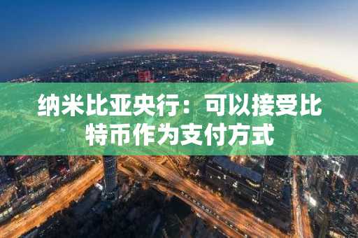 纳米比亚央行：可以接受比特币作为支付方式