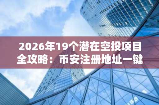 2026年19个潜在空投项目全攻略：币安注册地址一键直达，APP下载轻松参与