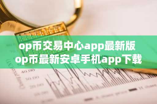 op币交易中心app最新版 op币最新安卓手机app下载