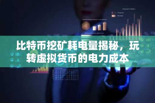 比特币挖矿耗电量揭秘，玩转虚拟货币的电力成本